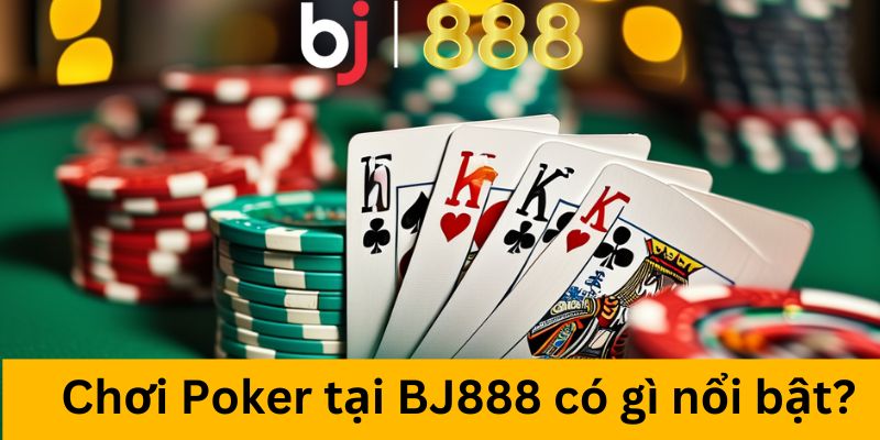 Chơi Poker tại BJ888 có gì nổi bật?
