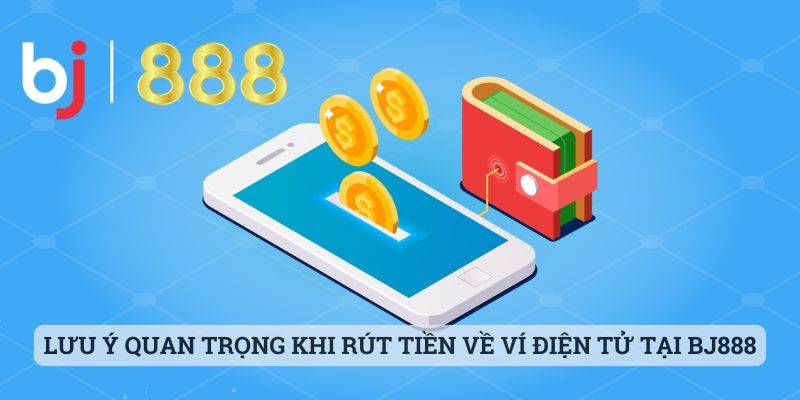 Lưu ý quan trọng khi thực hiện rút tiền về ví điện tử tại BJ888