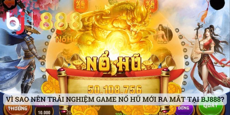 Vì sao nên trải nghiệm game nổ hũ mới ra mắt tại BJ888?
