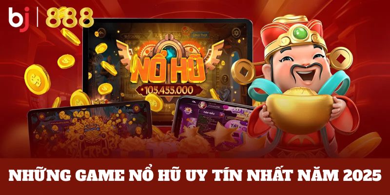 Những game nổ hũ uy tín nhất năm 2025 là gì?