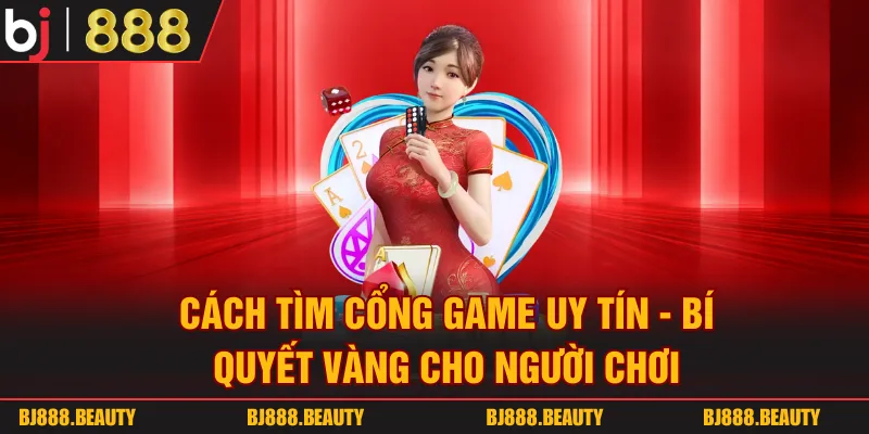 Cách Tìm Cổng Game Uy Tín - Bí Quyết Vàng Cho Người Chơi
