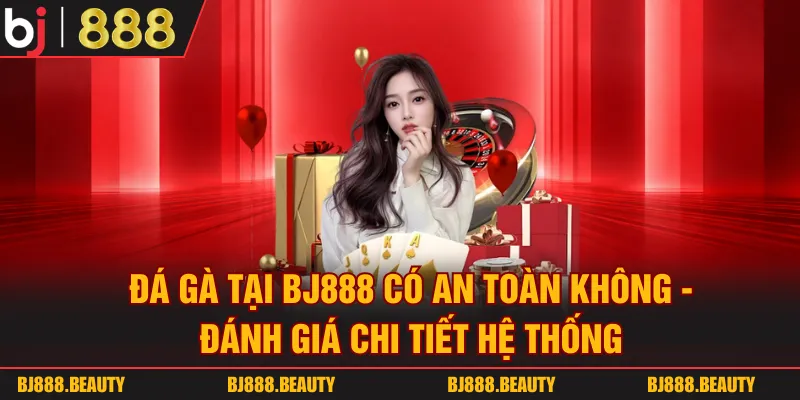 Đá Gà Tại BJ888 Có An Toàn Không - Đánh Giá Chi Tiết Hệ Thống
