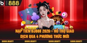Nạp Tiền Bj888 2026 - Hỗ Trợ Giao Dịch Qua 4 Phương Thức Mới