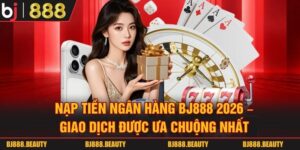Nạp Tiền Ngân Hàng Bj888 2026 - Giao Dịch Được Ưa Chuộng Nhất