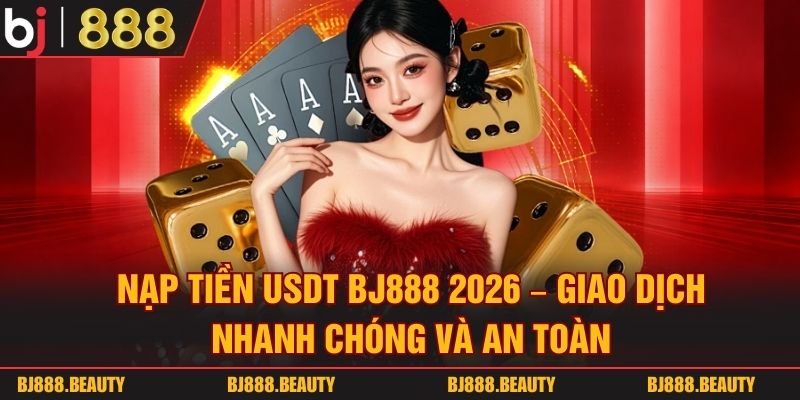 Nạp Tiền USDT BJ888 2026 - Giao Dịch Nhanh Chóng Và An Toàn