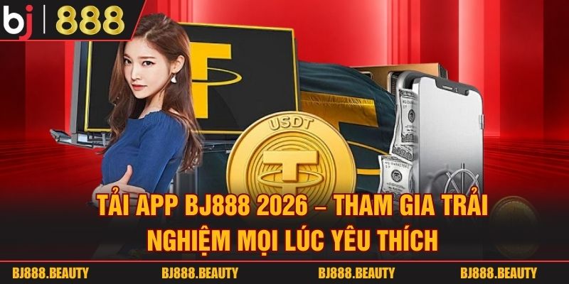 Tải App BJ888 2026 - Tham Gia Trải Nghiệm Mọi Lúc Yêu Thích